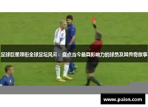 足球巨星领衔全球足坛风云：盘点当今最具影响力的球员及其传奇故事