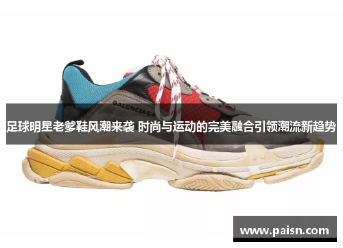 足球明星老爹鞋风潮来袭 时尚与运动的完美融合引领潮流新趋势