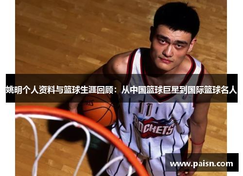 姚明个人资料与篮球生涯回顾：从中国篮球巨星到国际篮球名人