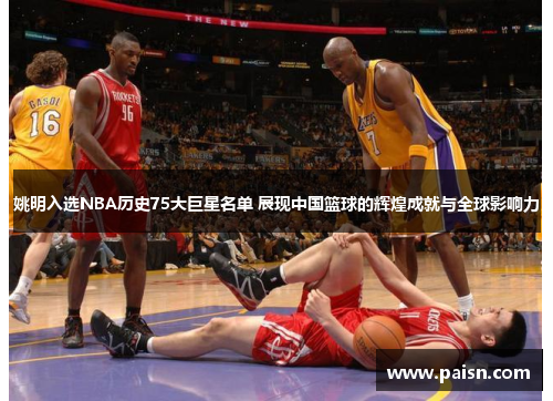 姚明入选NBA历史75大巨星名单 展现中国篮球的辉煌成就与全球影响力