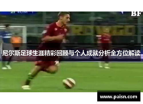 尼尔斯足球生涯精彩回顾与个人成就分析全方位解读