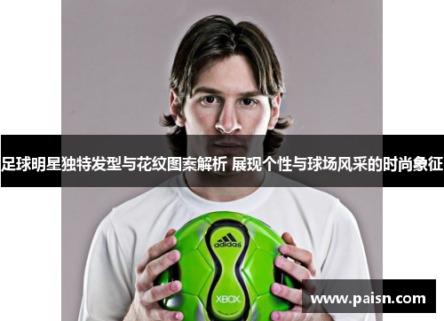 足球明星独特发型与花纹图案解析 展现个性与球场风采的时尚象征