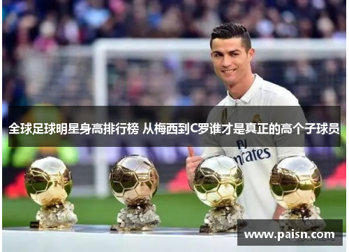 全球足球明星身高排行榜 从梅西到C罗谁才是真正的高个子球员