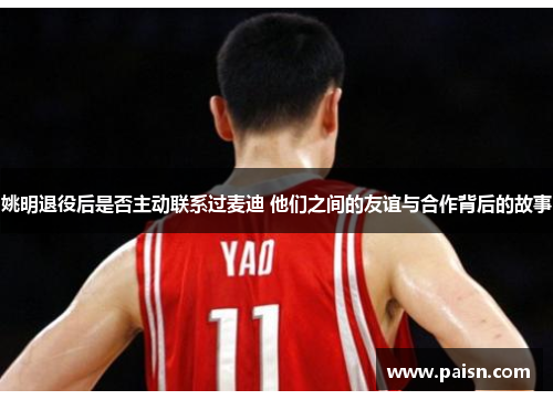 姚明退役后是否主动联系过麦迪 他们之间的友谊与合作背后的故事