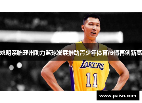 姚明亲临邳州助力篮球发展推动青少年体育热情再创新高