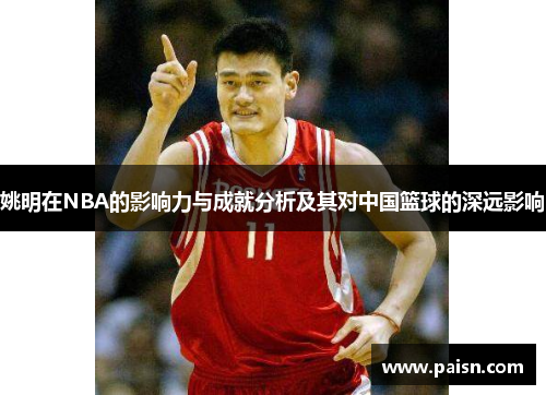 姚明在NBA的影响力与成就分析及其对中国篮球的深远影响
