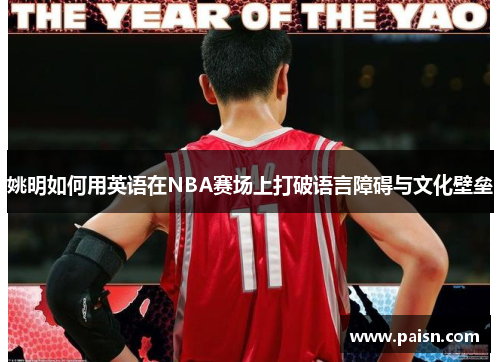姚明如何用英语在NBA赛场上打破语言障碍与文化壁垒