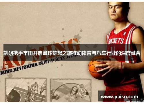 姚明携手丰田开启篮球梦想之旅推动体育与汽车行业的深度融合