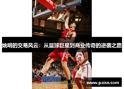 姚明的交易风云：从篮球巨星到商业传奇的逆袭之路