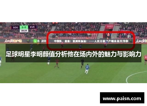 足球明星李明颜值分析他在场内外的魅力与影响力