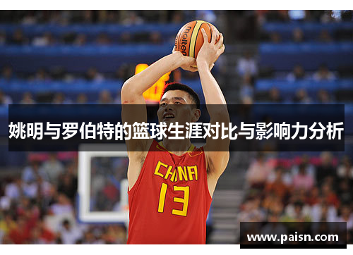 姚明与罗伯特的篮球生涯对比与影响力分析