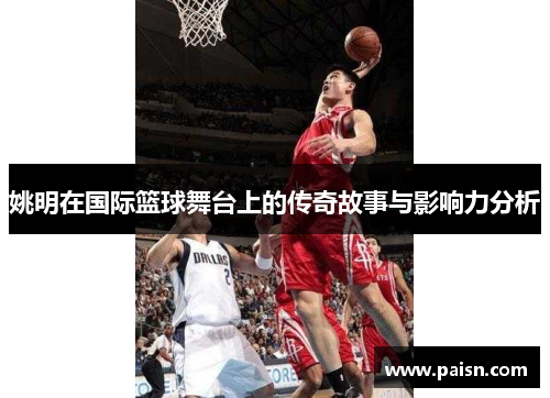 姚明在国际篮球舞台上的传奇故事与影响力分析