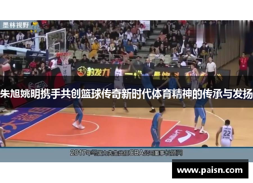 朱旭姚明携手共创篮球传奇新时代体育精神的传承与发扬