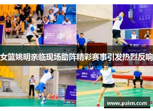 女篮姚明亲临现场助阵精彩赛事引发热烈反响