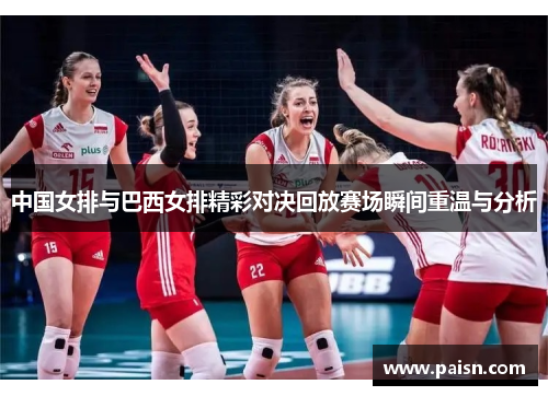 中国女排与巴西女排精彩对决回放赛场瞬间重温与分析