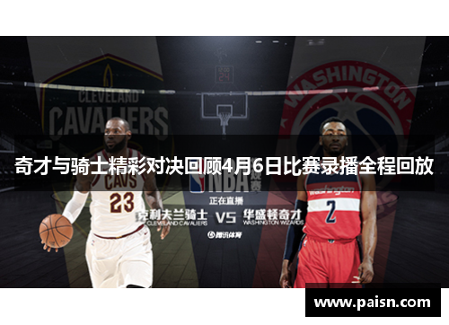 奇才与骑士精彩对决回顾4月6日比赛录播全程回放