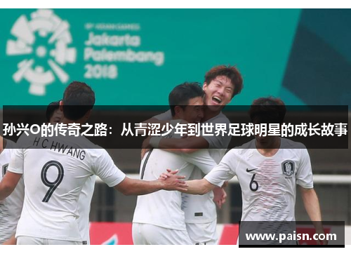 孙兴O的传奇之路：从青涩少年到世界足球明星的成长故事
