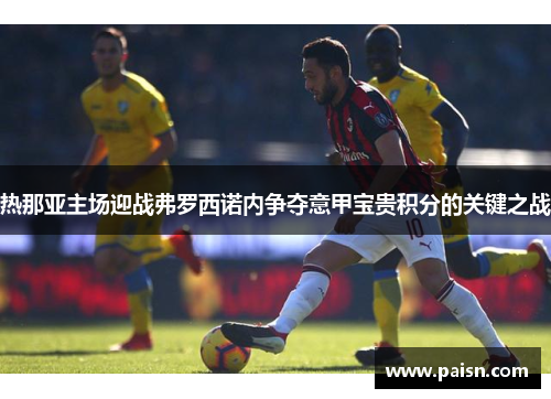 热那亚主场迎战弗罗西诺内争夺意甲宝贵积分的关键之战