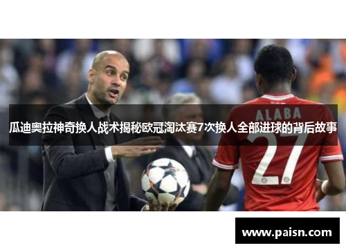 瓜迪奥拉神奇换人战术揭秘欧冠淘汰赛7次换人全部进球的背后故事