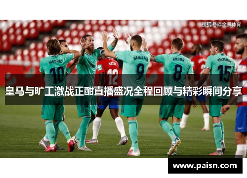 皇马与旷工激战正酣直播盛况全程回顾与精彩瞬间分享
