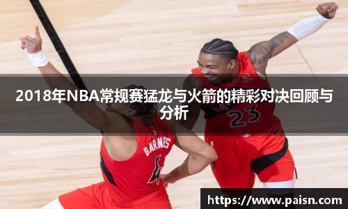 2018年NBA常规赛猛龙与火箭的精彩对决回顾与分析